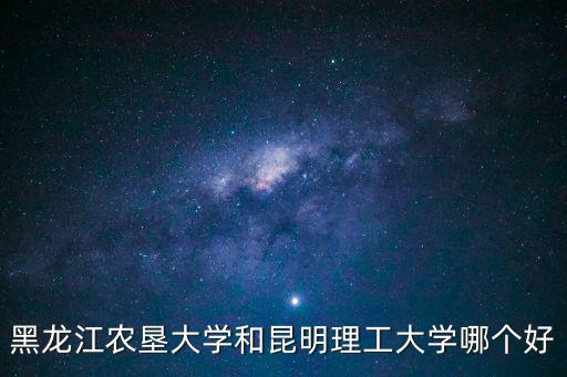 黑龍江農(nóng)墾大學(xué)和昆明理工大學(xué)哪個(gè)好
