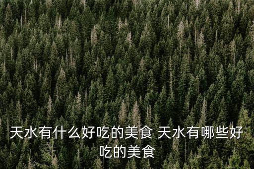 天水有什么好吃的美食 天水有哪些好吃的美食