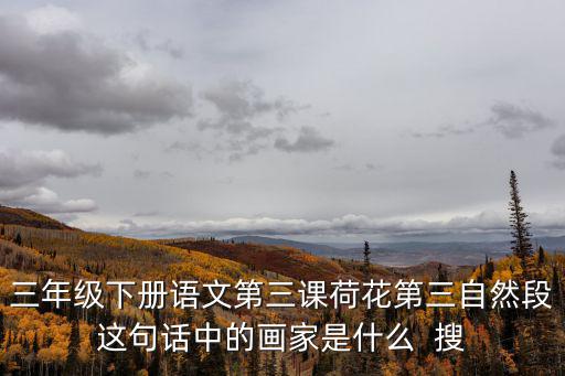 三年級下冊語文第三課荷花第三自然段這句話中的畫家是什么  搜