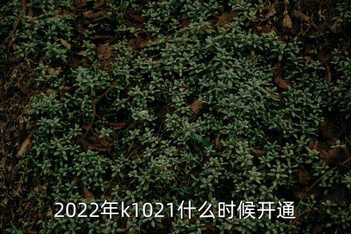 k1021，2022年k1021什么時(shí)候開通