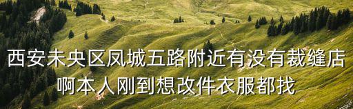 西安未央?yún)^(qū)鳳城五路附近有沒有裁縫店啊本人剛到想改件衣服都找