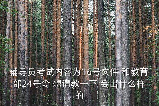 輔導(dǎo)員考試內(nèi)容為16號文件 和教育部24號令 想請教一下 會出什么樣的