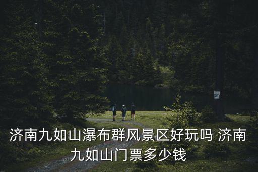 濟(jì)南九如山瀑布群風(fēng)景區(qū)好玩嗎 濟(jì)南九如山門票多少錢