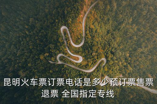 昆明火車票訂票電話是多少預訂票售票退票 全國指定專線