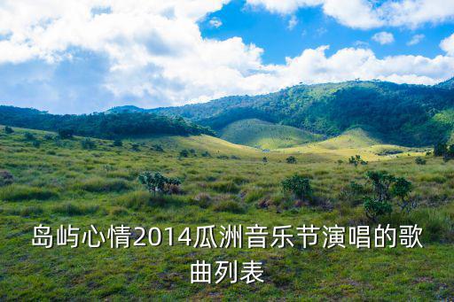 島嶼心情2014瓜洲音樂節(jié)演唱的歌曲列表
