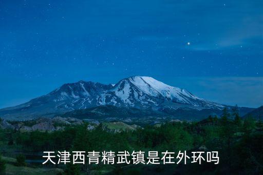 精武鎮(zhèn)，天津西青精武鎮(zhèn)是在外環(huán)嗎