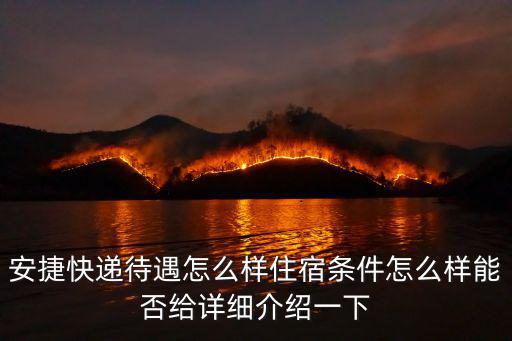 安捷快遞待遇怎么樣住宿條件怎么樣能否給詳細介紹一下