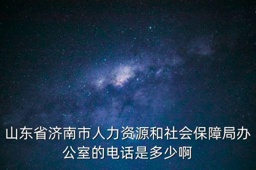 山東省濟南市人力資源和社會保障局辦公室的電話是多少啊