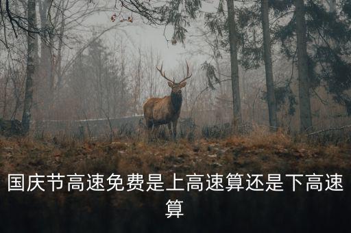 國慶節(jié)高速免費是上高速算還是下高速算