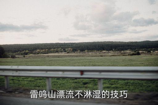 雷鳴山漂流，雷鳴山漂流不淋濕的技巧