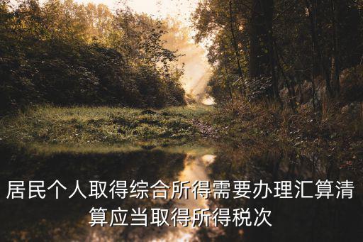 居民個人取得綜合所得需要辦理匯算清算應當取得所得稅次