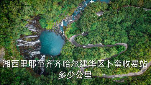 湘西里耶至齊齊哈爾建華區卜奎收費站多少公里