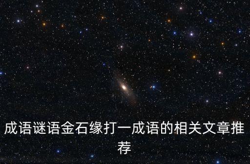成語謎語金石緣打一成語的相關文章推薦