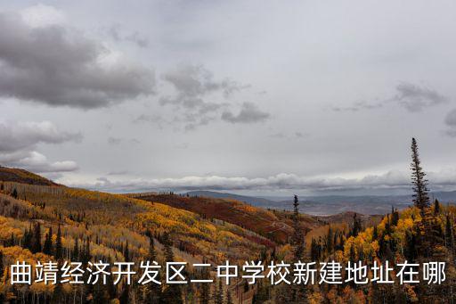 曲靖經開區，曲靖經濟開發區二中學校新建地址在哪