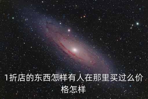 1折店的東西怎樣有人在那里買過么價格怎樣