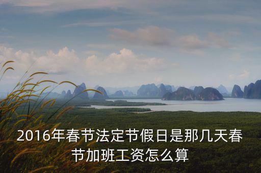 2016年春節法定節假日是那幾天春節加班工資怎么算