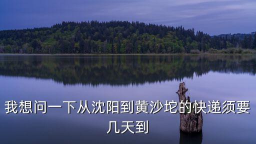 我想問一下從沈陽到黃沙坨的快遞須要幾天到
