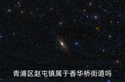 青浦區趙屯鎮屬于香華橋街道嗎