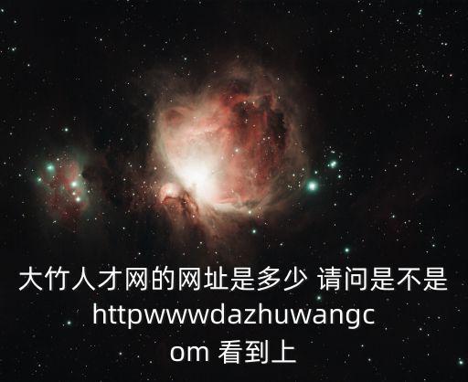 大竹人才網的網址是多少 請問是不是httpwwwdazhuwangcom 看到上