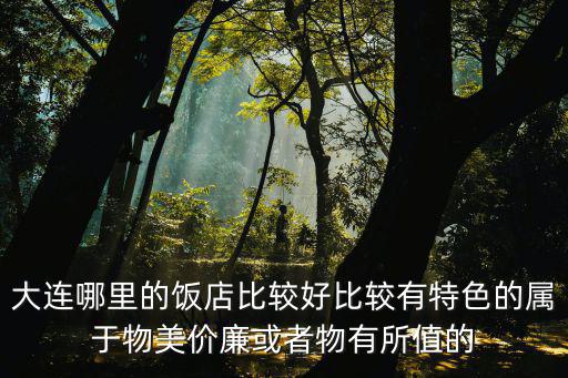 大連品海樓，大連哪里的飯店比較好比較有特色的屬于物美價廉或者物有所值的