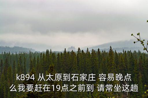 k894 從太原到石家莊 容易晚點么我要趕在19點之前到 請常坐這趟