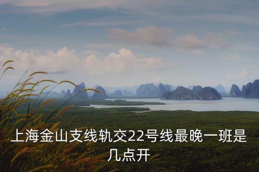 上海金山支線軌交22號線最晚一班是幾點開