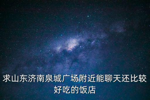 求山東濟南泉城廣場附近能聊天還比較好吃的飯店