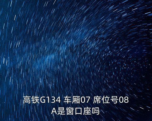 高鐵G134 車廂07 席位號08A是窗口座嗎