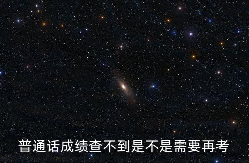 普通話成績查不到是不是需要再考
