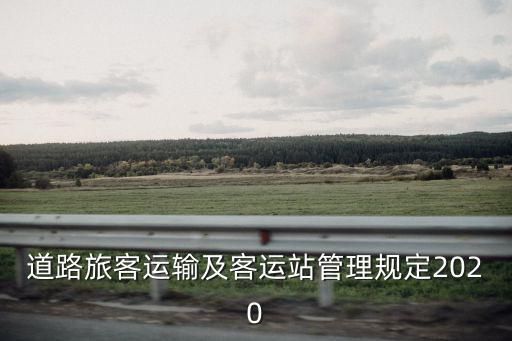 道路旅客運(yùn)輸及客運(yùn)站管理規(guī)定2020