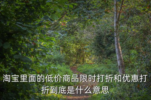 淘寶里面的低價商品限時打折和優惠打折到底是什么意思