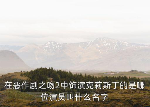 在惡作劇之吻2中飾演克莉斯丁的是哪位演員叫什么名字
