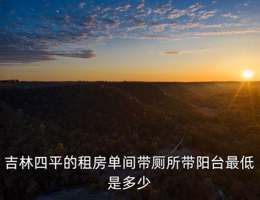吉林四平的租房單間帶廁所帶陽臺最低是多少