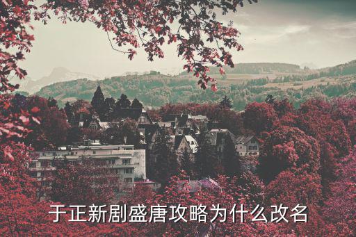 于正新劇盛唐攻略為什么改名
