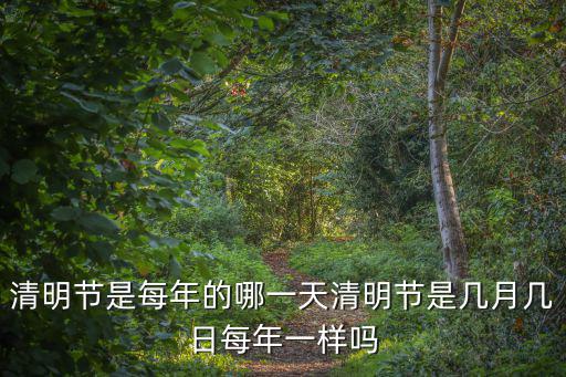 清明節是每年的哪一天清明節是幾月幾日每年一樣嗎