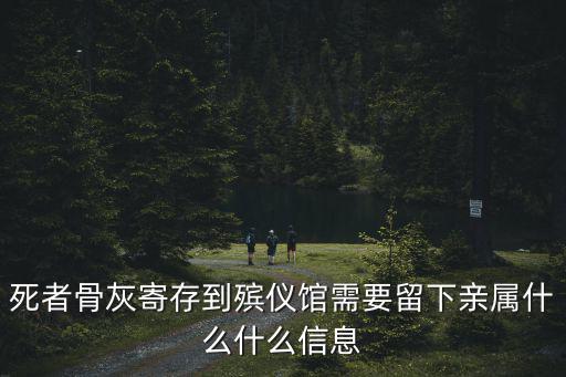 死者骨灰寄存到殯儀館需要留下親屬什么什么信息
