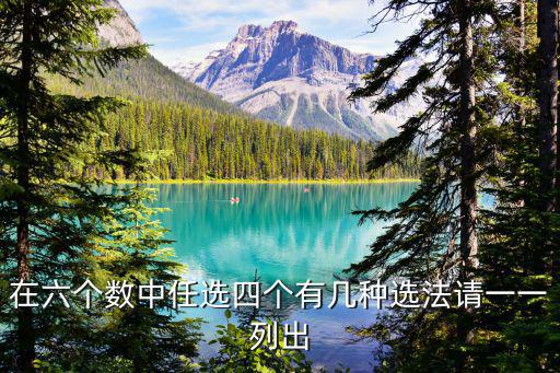 在六個數(shù)中任選四個有幾種選法請一一列出