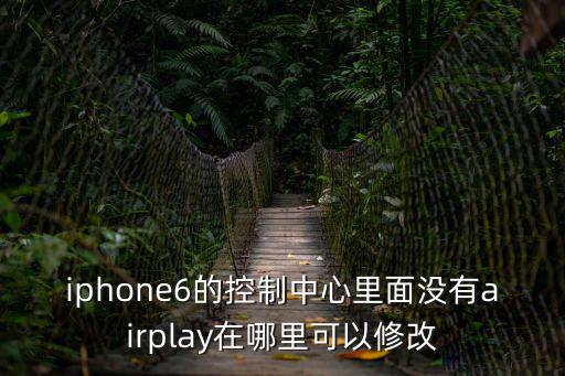 控制中心，iphone6的控制中心里面沒有airplay在哪里可以修改