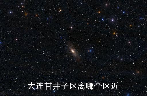 大連甘井子區離哪個區近