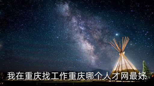 我在重慶找工作重慶哪個人才網(wǎng)最好