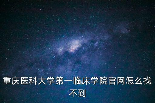 重慶醫科大學第一臨床學院官網怎么找不到