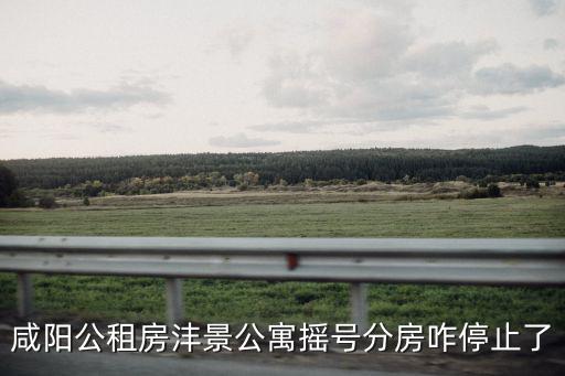 咸陽公租房灃景公寓搖號分房咋停止了