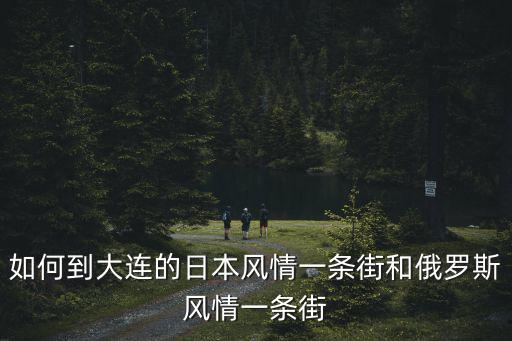 大連俄羅斯風(fēng)情街，大連俄羅斯風(fēng)情街交通路線怎么去俄羅斯風(fēng)情