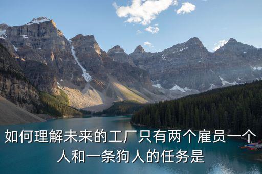 如何理解未來的工廠只有兩個雇員一個人和一條狗人的任務是