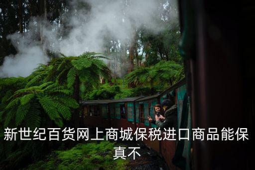 新世紀百貨網上商城保稅進口商品能保真不