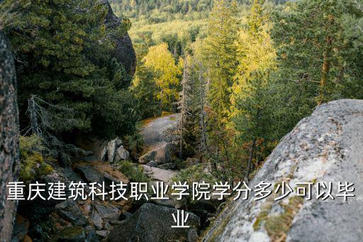 重慶建筑科技職業(yè)學(xué)院學(xué)分多少可以畢業(yè)