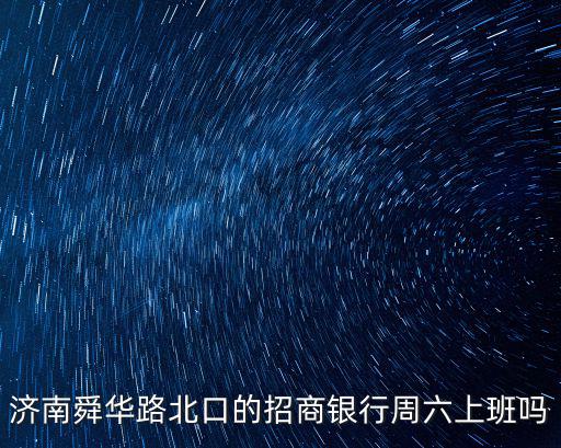 濟南舜華路北口的招商銀行周六上班嗎
