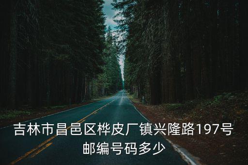 吉林市昌邑區樺皮廠鎮興隆路197號郵編號碼多少