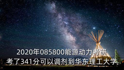 2020年085800能源動力考研考了341分可以調劑到華東理工大學
