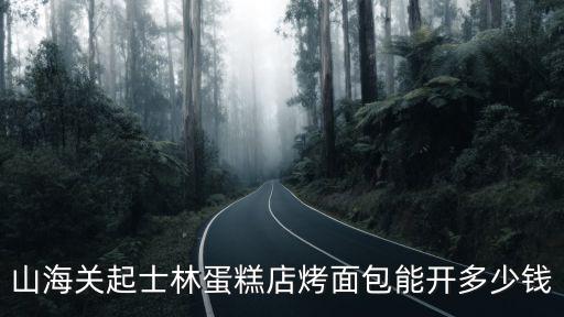 山海關起士林蛋糕店烤面包能開多少錢